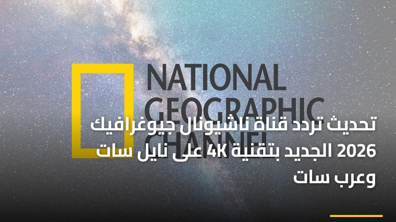ضبط ترددك.. إحداثيات قناة ناشيونال جيوغرافيك على قمري نايل سات وعرب سات